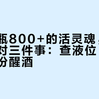 到手一瓶800+的活灵魂，开瓶前先做对三件事：查液位、分渣、按年份醒酒