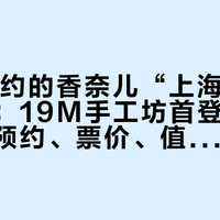 9·1开约的香奈儿“上海大展”不卖包：19M手工坊首登浦东美术馆，预约、票价、值不值一次说清