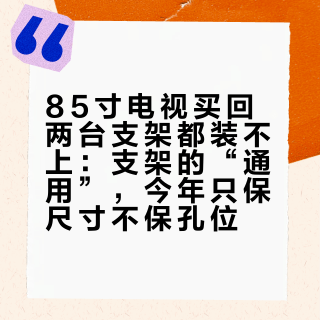85寸电视买回两台支架都装不上:支架的“通用”,今年只保尺寸不保孔位
