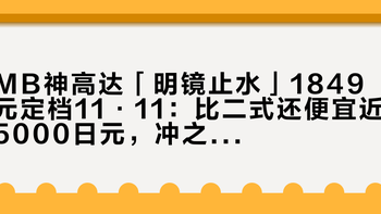 MB神高达「明镜止水」1849元定档11·11：比二式还便宜近5000日元，冲之前先把三笔账算清