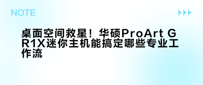 华硕ProArt GR1X评测：比字典还小的4K工作站，实测能否扛住专业负载