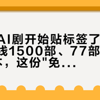 你刷的AI剧开始贴标签了：全网日均上线1500部、77部里只有1部回本，这份"免费榨菜"的账，新规终于摊开了讲