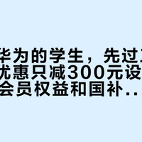 开学换华为的学生，先过三道坎：教育优惠只减300元设备价，944元会员权益和国补叠加才是重头