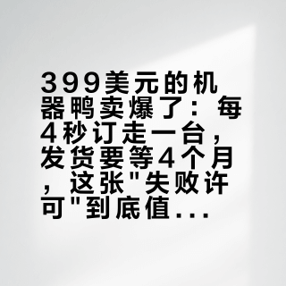 399美元的机器鸭卖爆了：每4秒订走一台，发货要等4个月，这张"失败许可"到底值不值