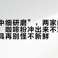 同是“中细研磨”，两家的粗细差一截：咖啡粉冲出来不对味，先对器具再别怪不新鲜