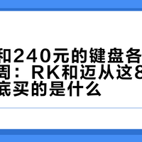 160元和240元的键盘各买一把纠结一周：RK和迈从这80块差价，到底买的是什么