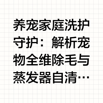 养宠家庭洗护守护：解析宠物全维除毛与蒸发器自清洁技术