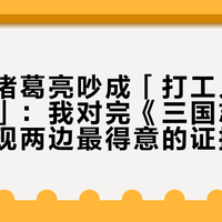 网上把诸葛亮吵成「打工人」和「烂人」：我对完《三国志》原文，发现两边最得意的证据都靠不住