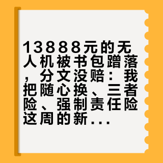 13888元的无人机被书包蹭落,分文没赔:我把随心换、三者险、强制责任险这周的新账翻了一遍,飞国庆前先对号入座