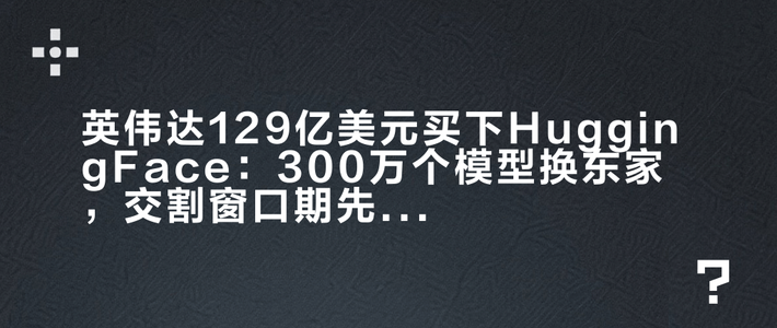英伟达129亿美元买下HuggingFace：300万个模型换东家，交割窗口期先把这4件事做对