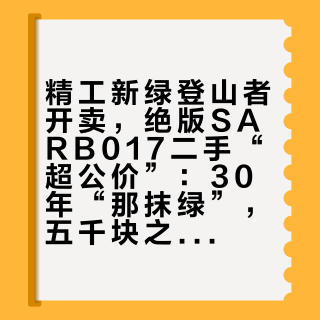 精工新绿登山者开卖,绝版SARB017二手“超公价”:30年“那抹绿”,五千块之前先算清哪几笔账