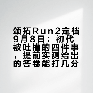 颂拓Run2定档9月8日：初代被吐槽的四件事，提前实测给出的答卷能打几分？