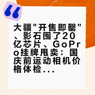 大疆"开售即罄"、影石囤了20亿芯片、GoPro挂牌甩卖：国庆前运动相机价格体检报告