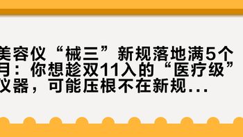 美容仪“械三”新规落地满5个月：你想趁双11入的“医疗级”仪器，可能压根不在新规管辖区间——掏钱前先看包装盒上这两行字
