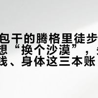 880元包干的腾格里徒步团国庆开抢：想“换个沙漠”，先算清距离、钱、身体这三本账