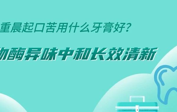 口气重晨起口苦用什么牙膏好？生物酶异味中和长效清新