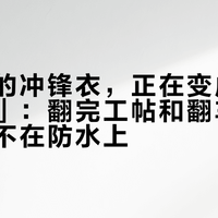去川西的冲锋衣，正在变成一件「团服」：翻完工帖和翻车帖，坑其实不在防水上