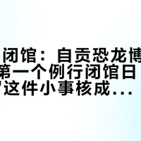 9月7日闭馆：自贡恐龙博物馆重开后的第一个例行闭馆日，我把"开没开"这件小事核成了大事