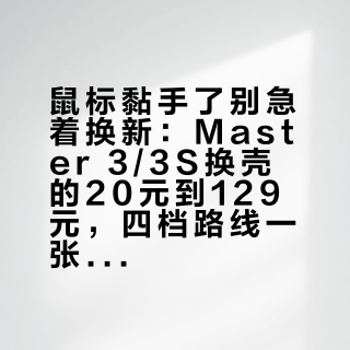 鼠标黏手了别急着换新：Master 3/3S换壳的20元到129元，四档路线一张价目表