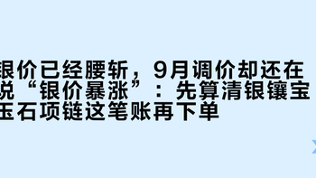 银价已经腰斩，9月调价却还在说“银价暴涨”：先算清银镶宝玉石项链这笔账再下单