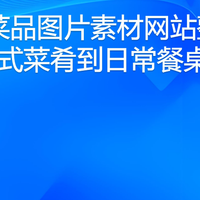 美食菜品图片素材网站整理：从中式菜肴到日常餐桌场景