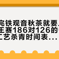 白露过完铁观音秋茶就要上市：我把茶王赛186对126的香型账、4种工艺杀青时间表和十几篇踩坑帖摆齐，理清3种失望、2个产区信号和4类人的动作