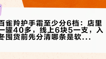 百雀羚护手霜至少分6档：店里一罐40多，线上6块5一支，入冬囤货前先分清哪条是软文、哪条是真话