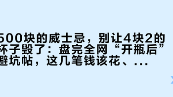 500块的威士忌，别让4块2的杯子毁了：盘完全网“开瓶后”避坑帖，这几笔钱该花、这几笔不该