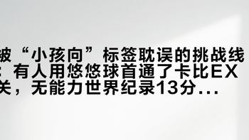 被“小孩向”标签耽误的挑战线：有人用悠悠球首通了卡比EX关，无能力世界纪录13分41秒，这张门票249元