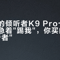 开学季的倾听者K9 Pro七种价：先别急着"踢我"，你买的是哪个"倾听者"