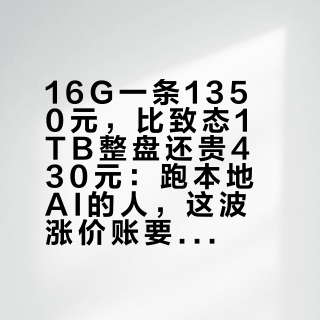 16G一条1350元，比致态1TB整盘还贵430元：跑本地AI的人，这波涨价账要换个算法