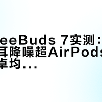 华为FreeBuds 7实测：999元半入耳降噪超AirPods 4，苹果安卓均可满血使用