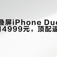 苹果折叠屏iPhone Duo国行起步价14999元，顶配逼近2万元