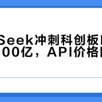 DeepSeek冲刺科创板IPO，估值5000亿，API价格同步上调