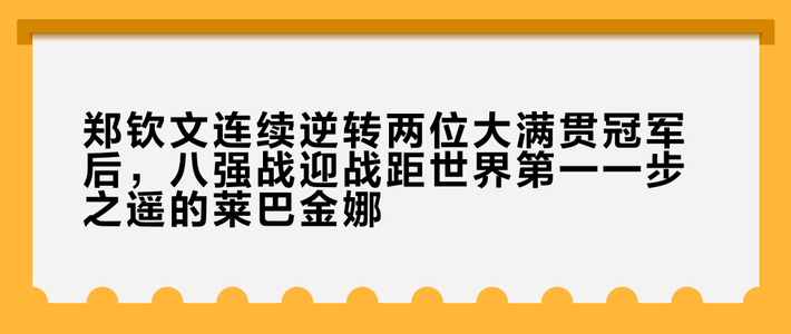 郑钦文连续逆转两位大满贯冠军后，八强战迎战距世界第一一步之遥的莱巴金娜