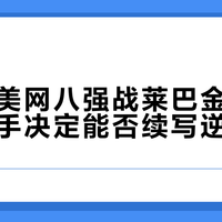 郑钦文美网八强战莱巴金娜，四大胜负手决定能否续写逆转神话