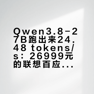 Qwen3.8-27B跑出来24.48 tokens/s：26999元的联想百应AI主机300，算力和溢价是两笔账