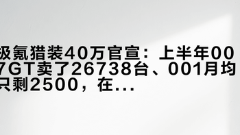 极氪猎装40万官宣：上半年007GT卖了26738台、001月均只剩2500，在19.59万和25.98万之间纠结的T党，先把这三组口径拆完