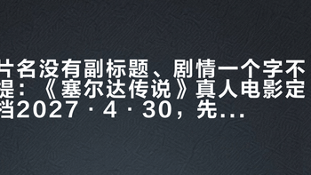 片名没有副标题、剧情一个字不提：《塞尔达传说》真人电影定档2027·4·30，先把已确认、传闻、假的分成三份名单