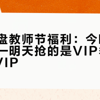 百度网盘教师节福利：今晚先做认证——明天抢的是VIP季卡，不是SVIP