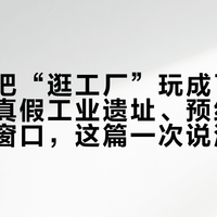 年轻人把“逛工厂”玩成了千亿生意：真假工业遗址、预约门道、国庆窗口，这篇一次说清