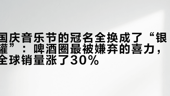 国庆音乐节的冠名全换成了“银罐”：啤酒圈最被嫌弃的喜力，全球销量涨了30%