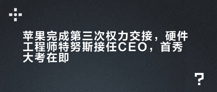 苹果完成第三次权力交接，硬件工程师特努斯接任CEO，首秀大考在即