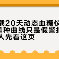 “医生戴20天动态血糖仪”刷屏后：这4种曲线只是假警报，刚贴上的人先看这页