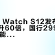 Apple Watch S12发布，心率精度升60倍，国行2999元起但AI功能需等审