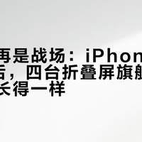 内屏不再是战场：iPhone Duo发布后，四台折叠屏旗舰的答卷几乎长得一样
