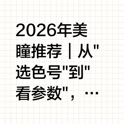 2026年美瞳推荐｜从"选色号"到"看参数"，五个品牌给出了不同答案这两年买美瞳的人,问法悄悄变了。几年前柜台上听到的多半是"有没有大直径"“有没有热门花色”,如今更常见的问题是"透氧量多少""会不会