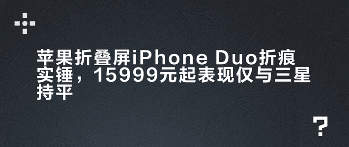 苹果折叠屏iPhone Duo折痕实锤，15999元起表现仅与三星持平