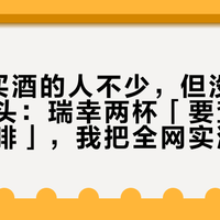 加3块买酒的人不少，但没人是为了上头：瑞幸两杯「要查身份证的咖啡」，我把全网实测扒完了