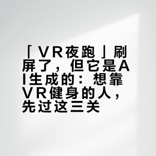 「VR夜跑」刷屏了，但它是AI生成的：想靠VR健身的人，先过这三关